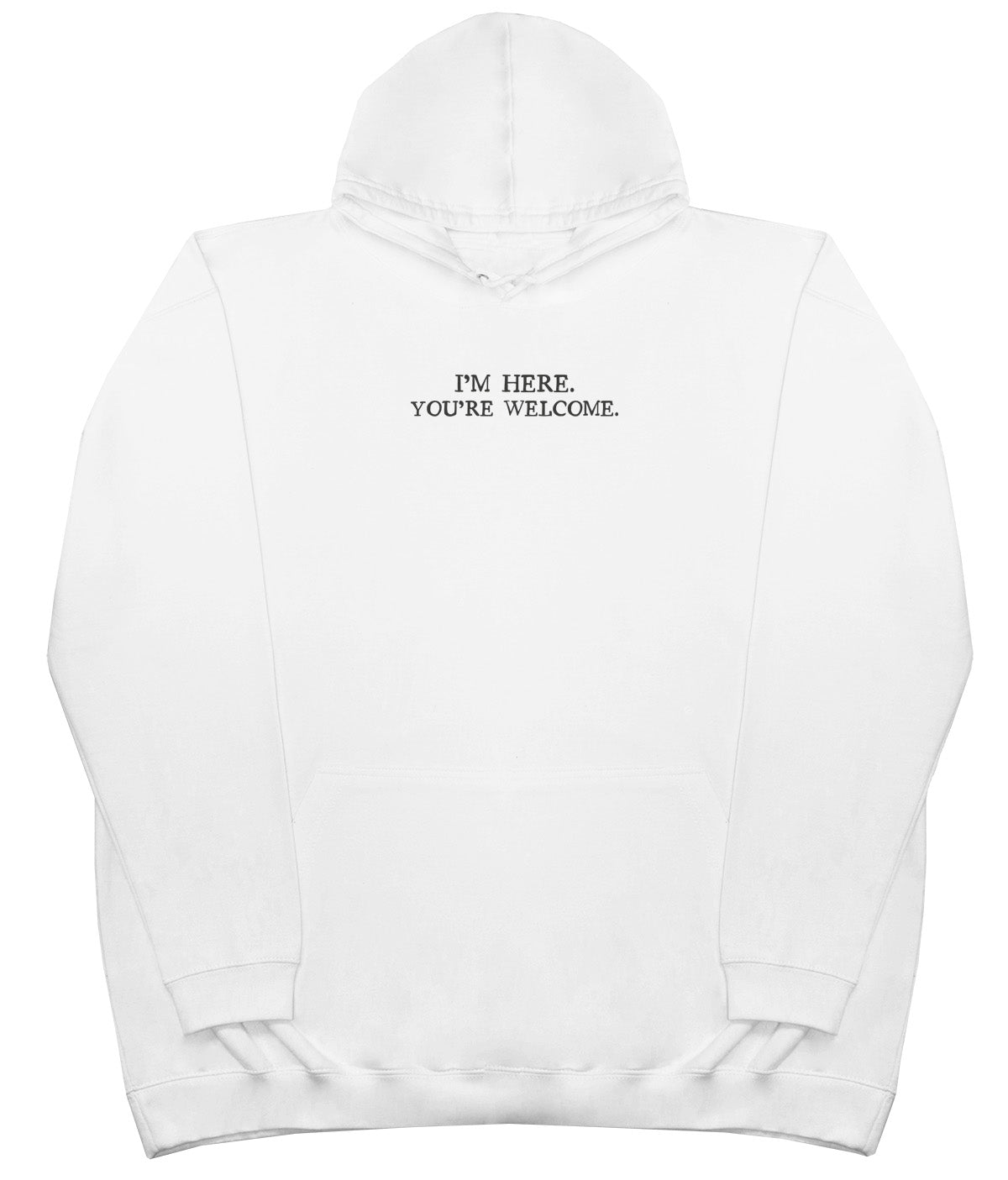 I'm Here. You're welcome. - Huge Oversized Comfy Original Hoody